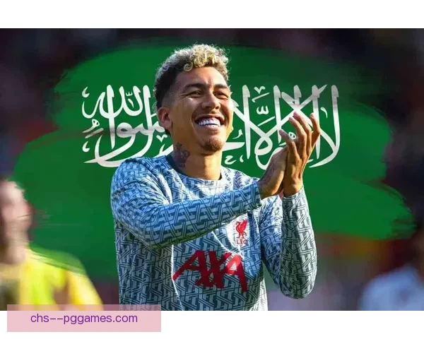 菲尔米诺自由转会加盟吉达国民开启沙特联赛新篇章